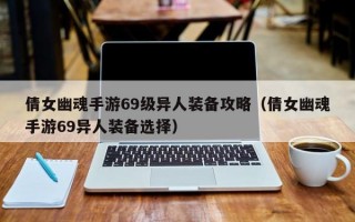  69级偃师如何弄装备技能,倩女手游69级偃师天鬼死战怎么过？
